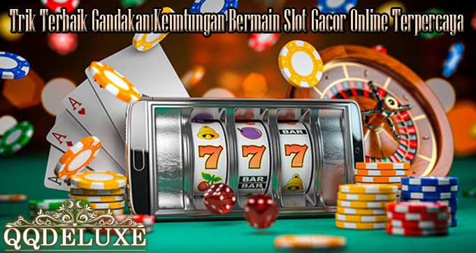 Trik Terbaik Gandakan Keuntungan Bermain Slot Gacor Online Terpercaya