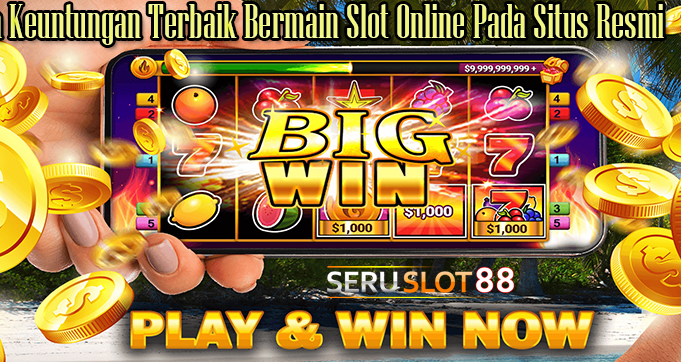 Beberapa Keuntungan Terbaik Bermain Slot Online Pada Situs Resmi