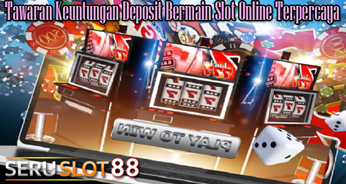 Tawaran Keuntungan Deposit Bermain Slot Online Terpercaya