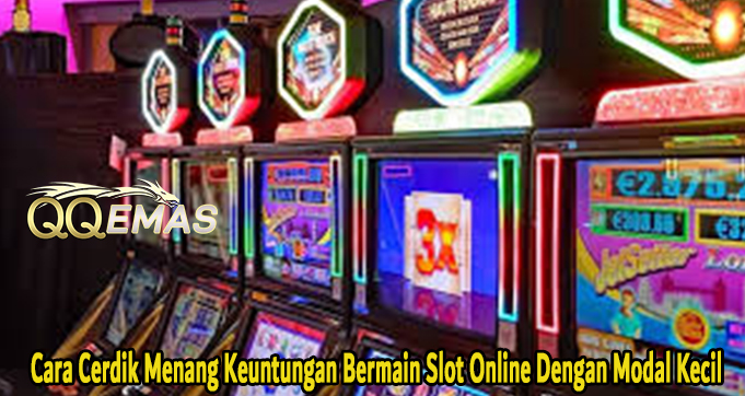 Cara Cerdik Menang Keuntungan Bermain Slot Online Dengan Modal Kecil