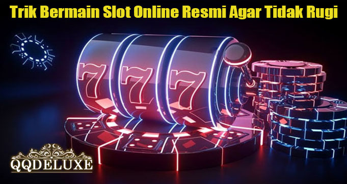 Trik Bermain Slot Online Resmi Agar Tidak Rugi