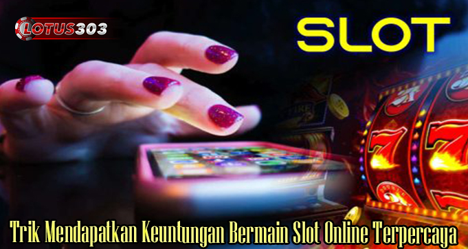 Trik Mendapatkan Keuntungan Bermain Slot Online Terpercaya