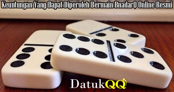 Keuntungan Yang Dapat Diperoleh Bermain BnadarQ Online Resmi